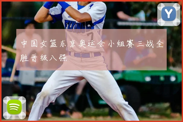 中国女篮东京奥运会小组赛三战全胜晋级八强