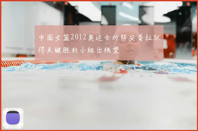 中国女篮2012奥运会对阵安哥拉取得关键胜利小组出线望