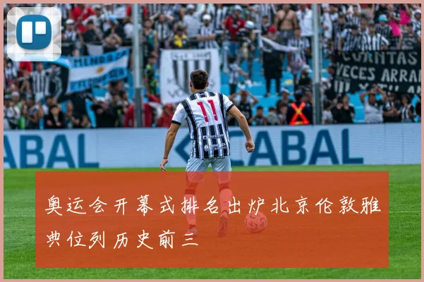 奥运会开幕式排名出炉北京伦敦雅典位列历史前三