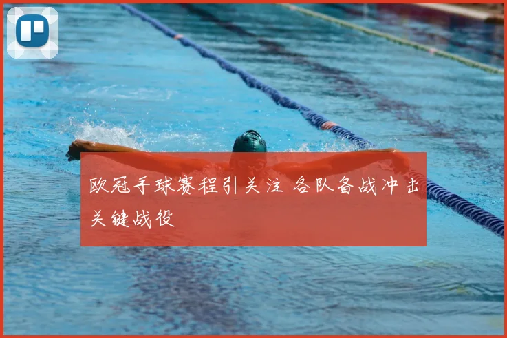 欧冠手球赛程引关注 各队备战冲击关键战役