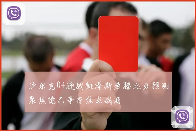 沙尔克04迎战凯泽斯劳滕比分预测聚焦德乙争夺焦点战局