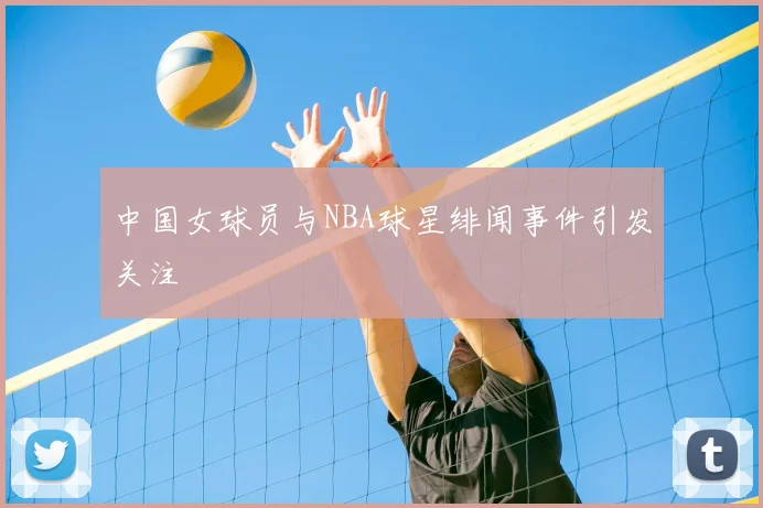 中国女球员与NBA球星绯闻事件引发关注