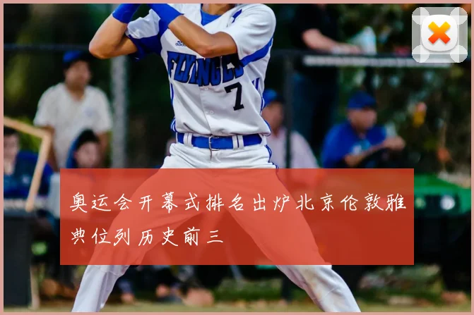 奥运会开幕式排名出炉北京伦敦雅典位列历史前三