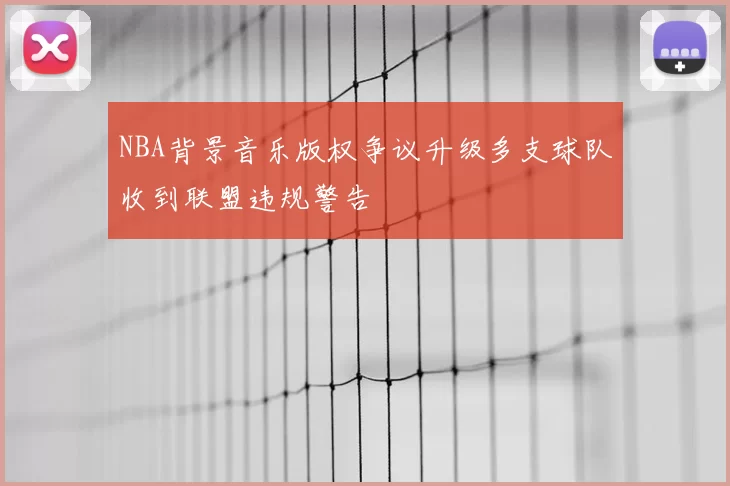 NBA背景音乐版权争议升级多支球队收到联盟违规警告