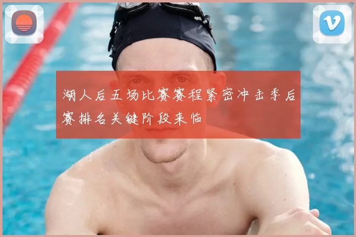 湖人后五场比赛赛程紧密冲击季后赛排名关键阶段来临