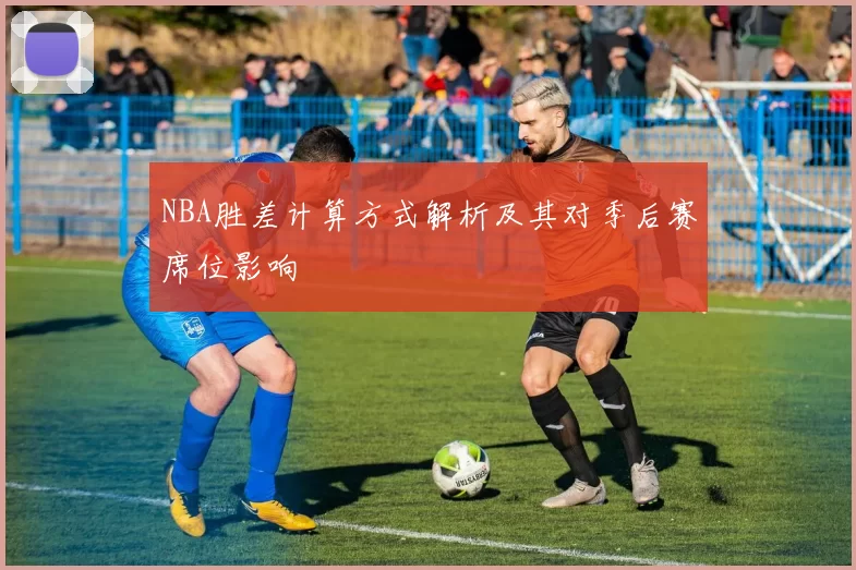 NBA胜差计算方式解析及其对季后赛席位影响