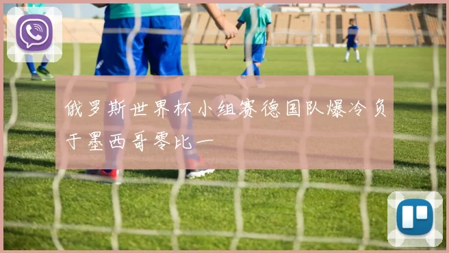 俄罗斯世界杯小组赛德国队爆冷负于墨西哥零比一