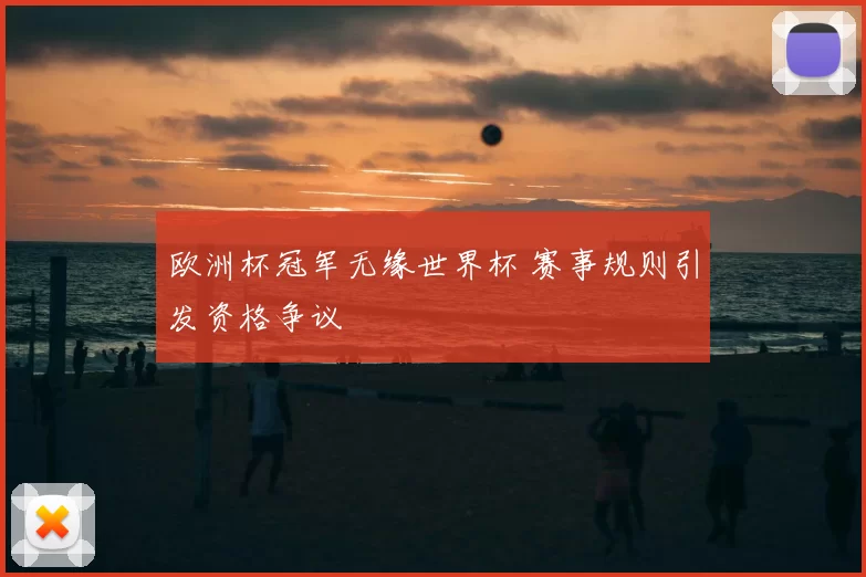 欧洲杯冠军无缘世界杯 赛事规则引发资格争议