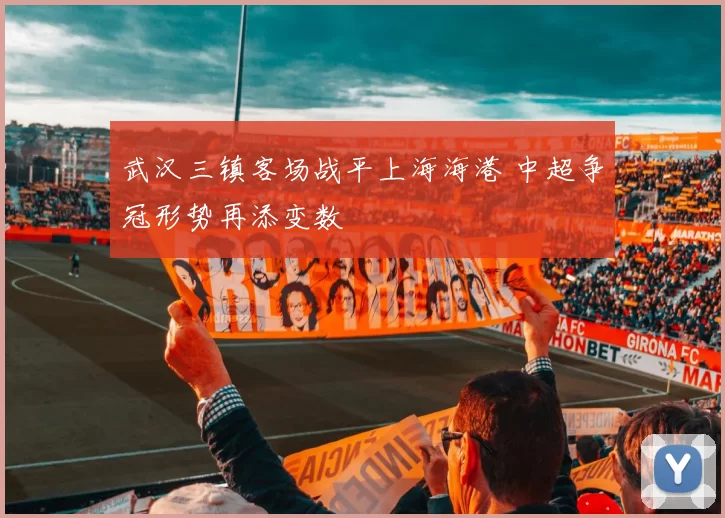 武汉三镇客场战平上海海港 中超争冠形势再添变数