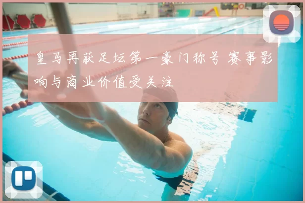 皇马再获足坛第一豪门称号 赛事影响与商业价值受关注