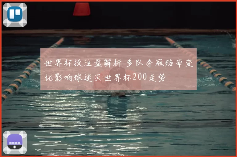 世界杯投注盘解析 多队夺冠赔率变化影响球迷买世界杯200走势