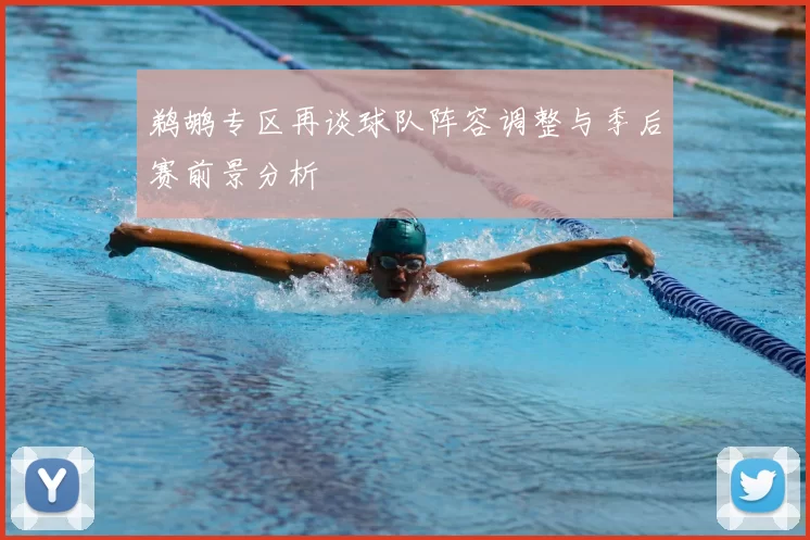 鹈鹕专区再谈球队阵容调整与季后赛前景分析