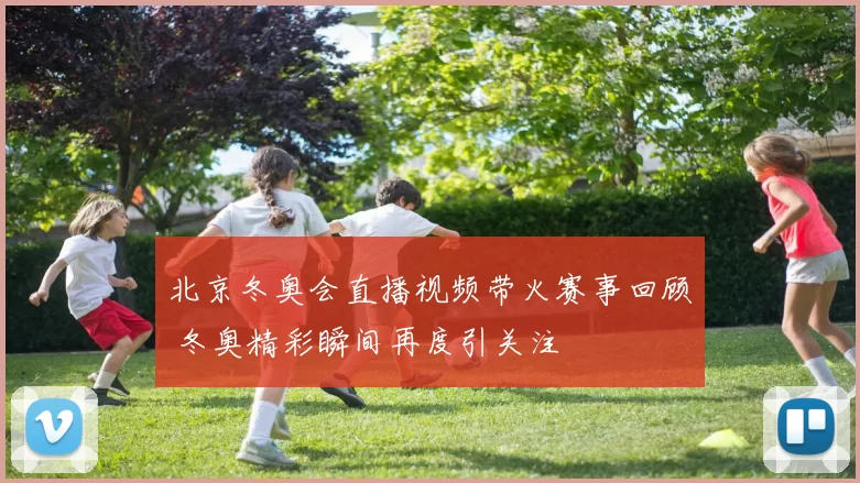 北京冬奥会直播视频带火赛事回顾 冬奥精彩瞬间再度引关注