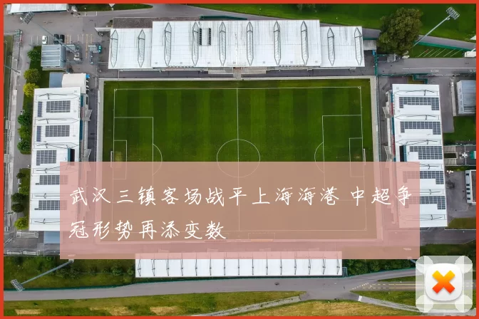 武汉三镇客场战平上海海港 中超争冠形势再添变数