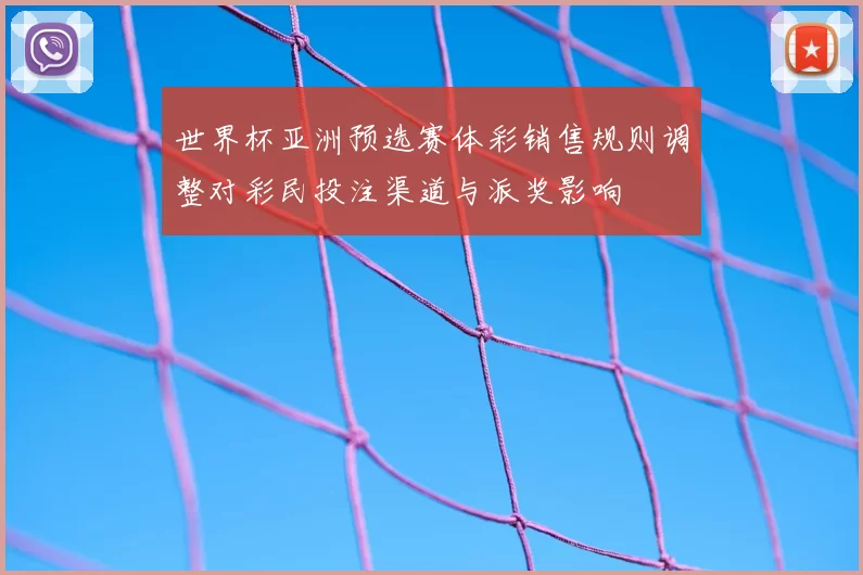 世界杯亚洲预选赛体彩销售规则调整对彩民投注渠道与派奖影响