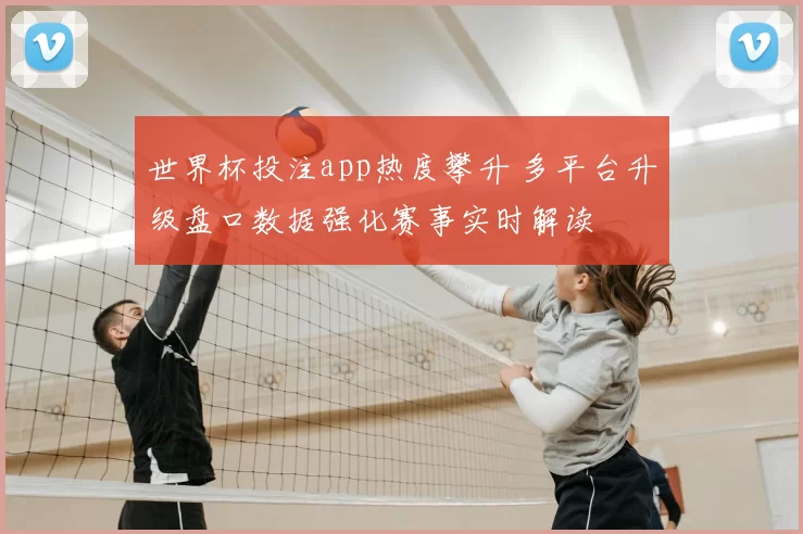 世界杯投注app热度攀升 多平台升级盘口数据强化赛事实时解读