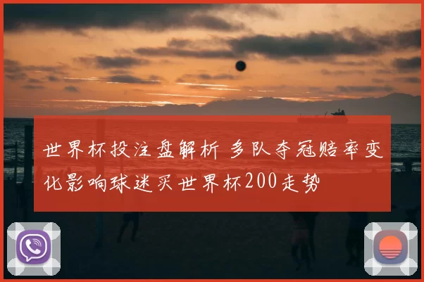 世界杯投注盘解析 多队夺冠赔率变化影响球迷买世界杯200走势