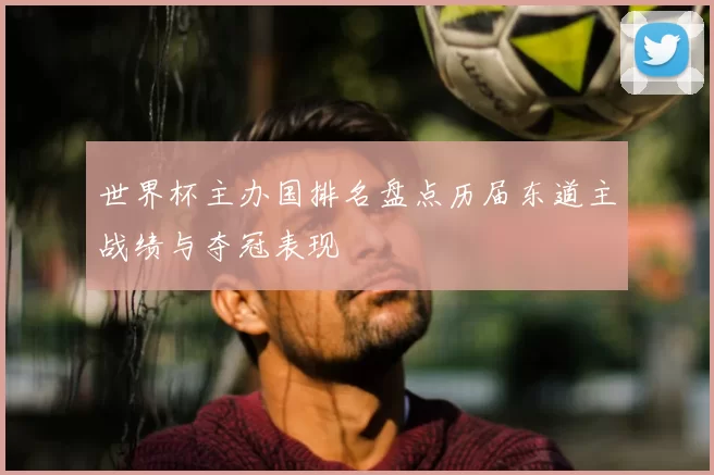 世界杯主办国排名盘点历届东道主战绩与夺冠表现