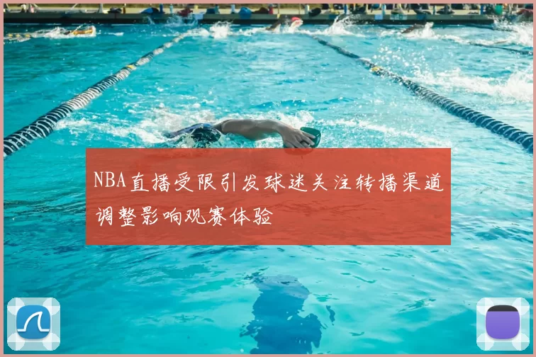 NBA直播受限引发球迷关注转播渠道调整影响观赛体验