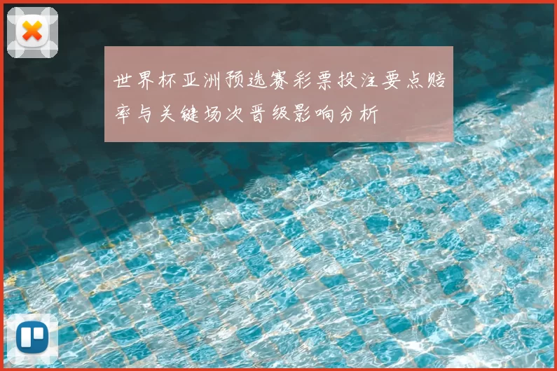 世界杯亚洲预选赛彩票投注要点赔率与关键场次晋级影响分析
