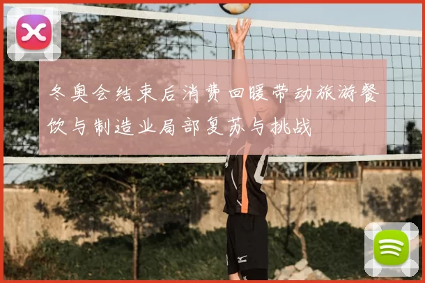 冬奥会结束后消费回暖带动旅游餐饮与制造业局部复苏与挑战