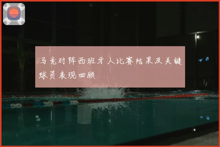 马竞对阵西班牙人比赛结果及关键球员表现回顾