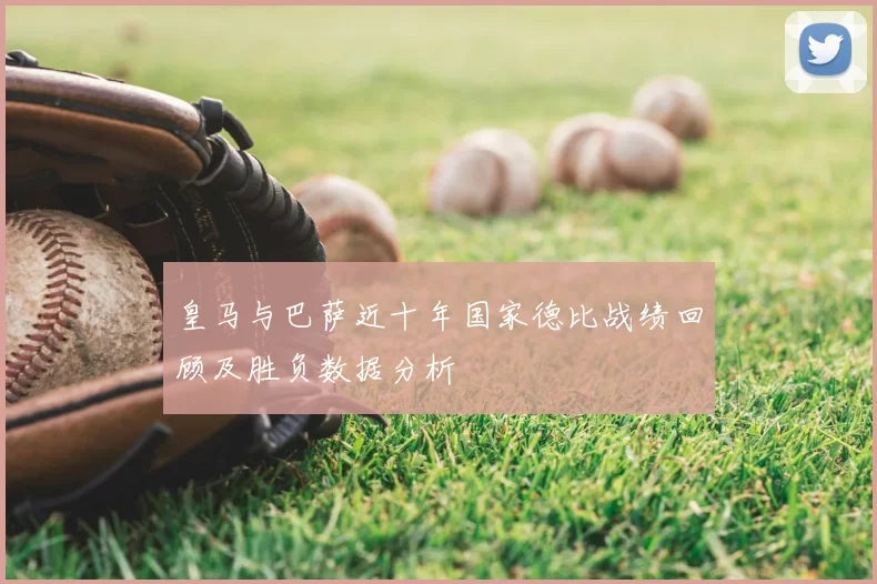 皇马与巴萨近十年国家德比战绩回顾及胜负数据分析