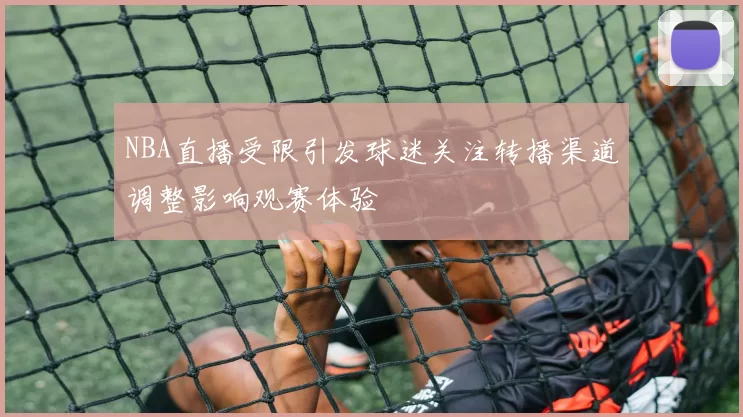 NBA直播受限引发球迷关注转播渠道调整影响观赛体验