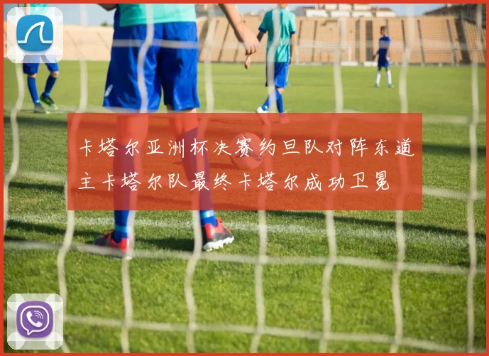卡塔尔亚洲杯决赛约旦队对阵东道主卡塔尔队最终卡塔尔成功卫冕