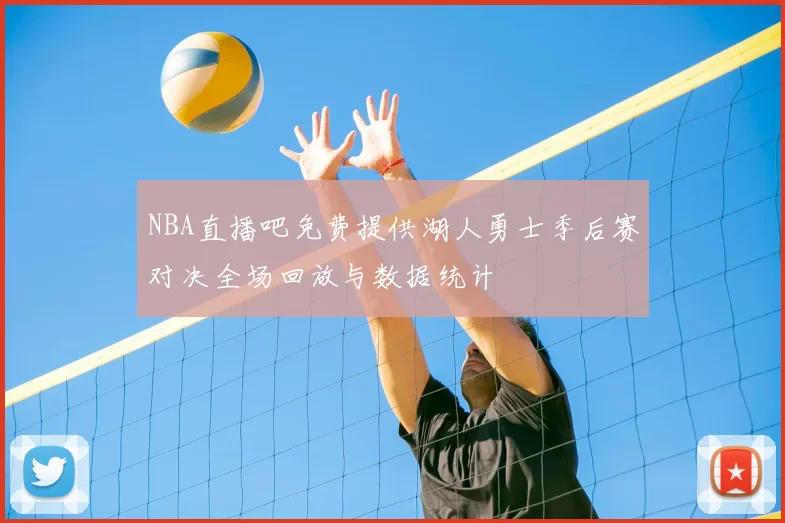 NBA直播吧免费提供湖人勇士季后赛对决全场回放与数据统计