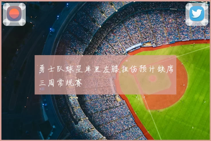 勇士队球星库里左膝扭伤预计缺席三周常规赛
