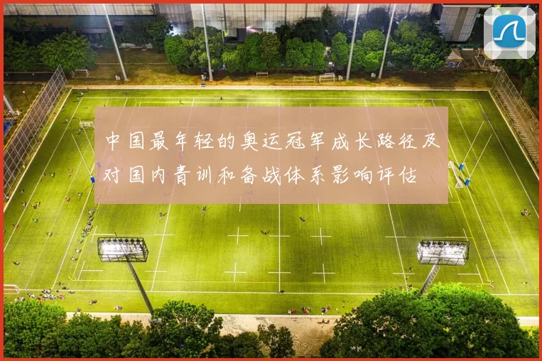 中国最年轻的奥运冠军成长路径及对国内青训和备战体系影响评估