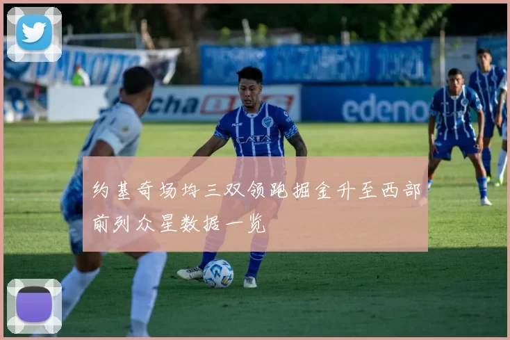 约基奇场均三双领跑掘金升至西部前列众星数据一览
